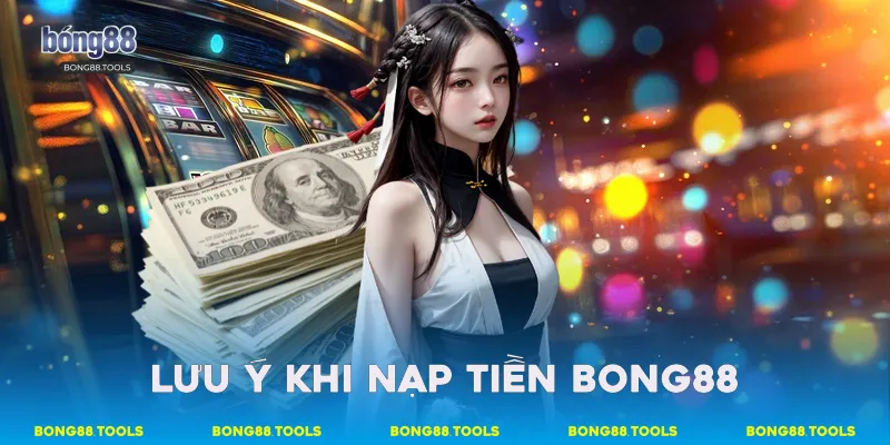 Lưu ý khi nạp tiền Bong88